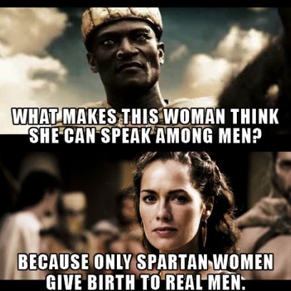 http://myfunnymemes.com/wp-content/uploads/2015/04/Because-Only-Spartan-Women-Give-Birth-To-Real-Men-Quote-By-Queen-Gorgo-In-300_408x408.jpg