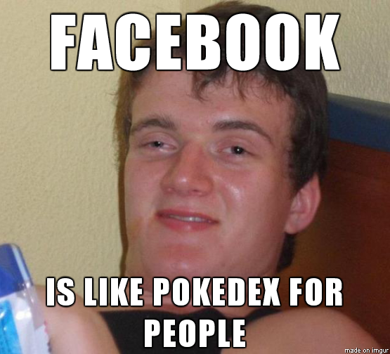 Facebook Is Like a Pokedex For People By Really High Guy Meme. 